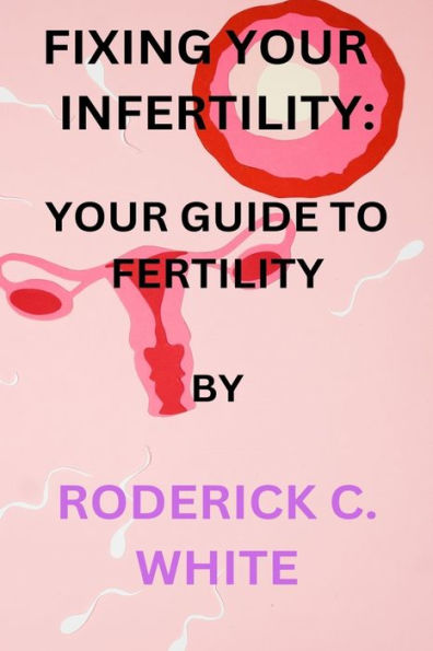 FIXING YOUR INFERTILITY: YOUR GUIDE TO FERTILITY