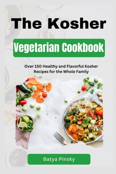 The Kosher Vegetarian Cookbook: Over 150 Healthy and Flavorful Kosher Recipes for the Whole Family