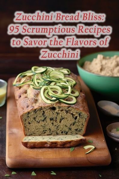 Zucchini Bread Bliss: 95 Scrumptious Recipes to Savor the Flavors of Zucchini