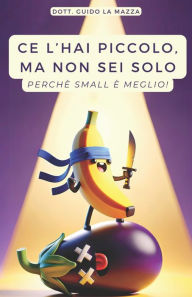 Title: Ce l'hai piccolo, ma non sei solo: Perché small è meglio!, Author: Guido La Mazza