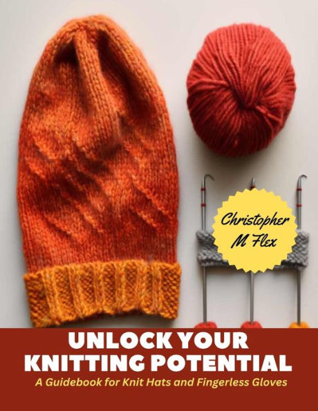 Unlock Your Knitting Potential: A Guidebook for Knit Hats and Fingerless Gloves