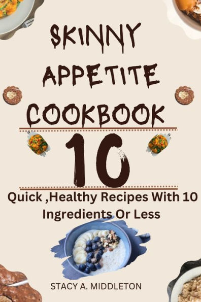SKINNY APPETITE COOKBOOK: 10 Quick, Healthy Recipes with 10 ingredients or less