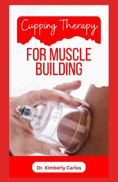CUPPING THERAPY FOR MUSCLE BUILDING: A Comprehensive Guide to Healthy Muscle Building