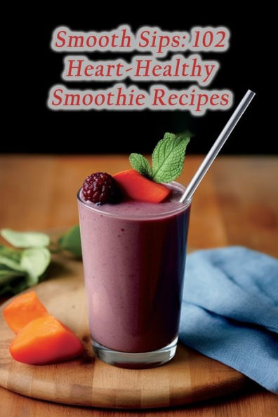 Smooth Sips: 102 Heart-Healthy Smoothie Recipes