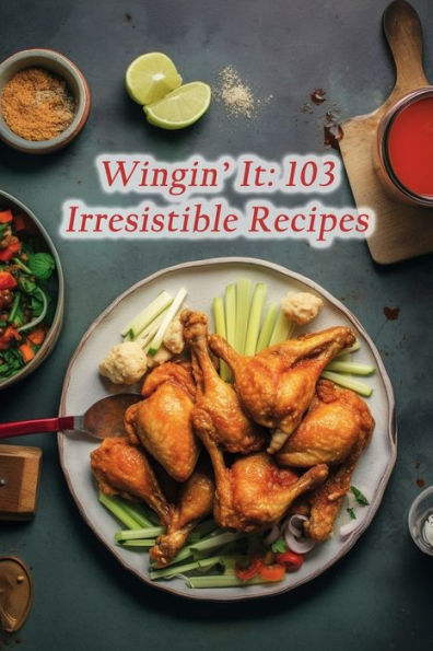 Wingin' It: 103 Irresistible Recipes