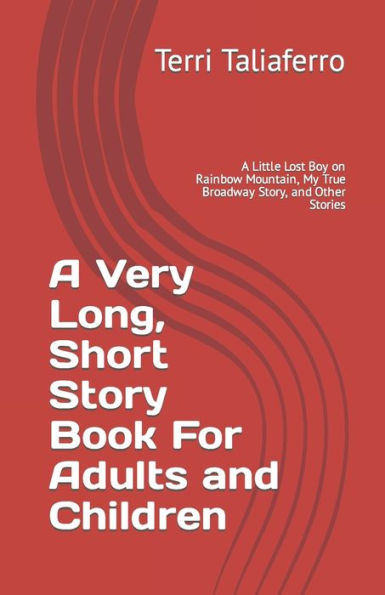 A Very Long, Short Story Book For Adults and Children: A Little Lost Boy on Rainbow Mountain, My True Broadway Story, and Other Stories