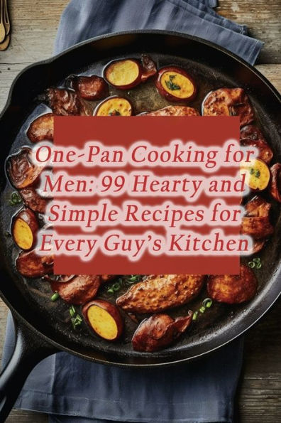 One-Pan Cooking for Men: 99 Hearty and Simple Recipes for Every Guy's Kitchen