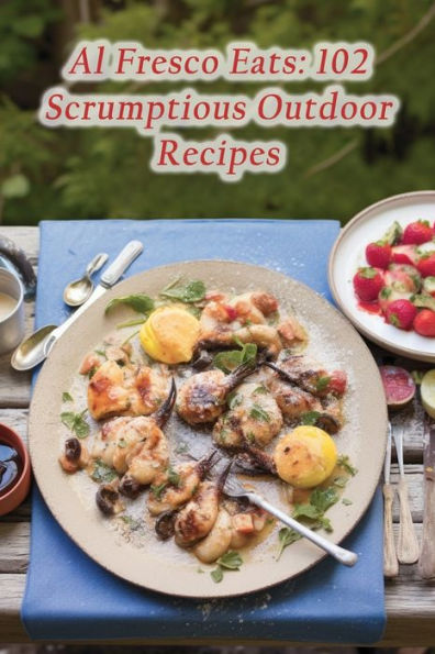 Al Fresco Eats: 102 Scrumptious Outdoor Recipes