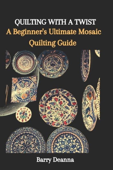 QUILTING WITH A TWIST: A Beginner's Ultimate Mosaic Quilting Guide