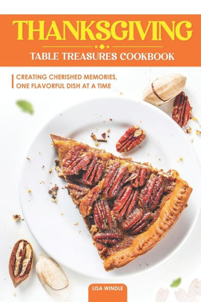 Thanksgiving Table Treasures Cookbook: Creating Cherished Memories, One Flavorful Dish at a Time