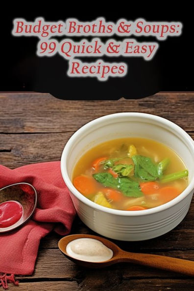 Budget Broths & Soups: 99 Quick & Easy Recipes