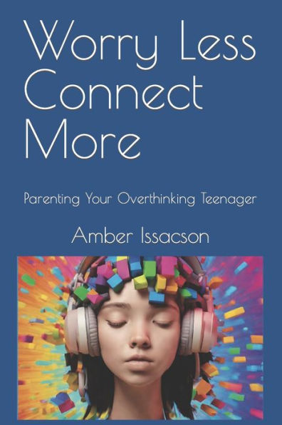 Worry Less Connect More: Parenting Your Overthinking Teenager