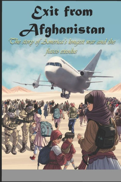 Exit from Afghanistan: The story of a brave mother and woman in America's longest war and the fiasco exodus.