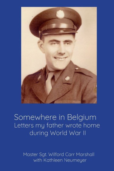 Somewhere in Belgium: Letters my father wrote home during World War II