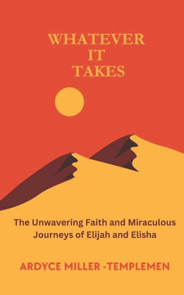 WHATEVER IT TAKES: The Unwavering Faith and Miraculous Journeys of Elijah and Elisha