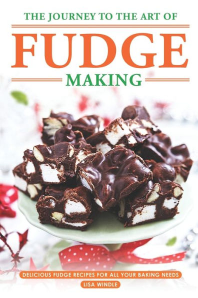 The Journey to The Art of Fudge Making: Delicious Fudge Recipes for All Your Baking Needs