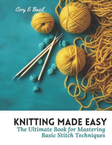 Knitting Made Easy: The Ultimate Book for Mastering Basic Stitch Techniques