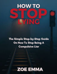 Title: How to stop lying: The Simple Step-by-Step Guide On How To Stop Being A Compulsive Liar, Author: Zoe Emma