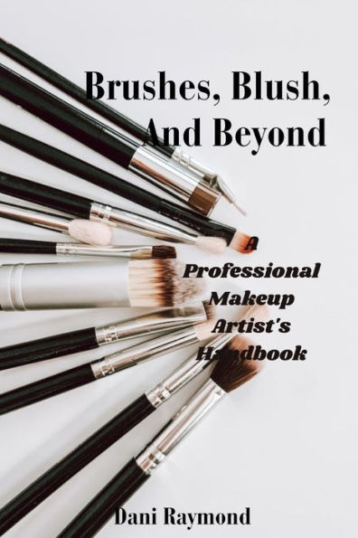 Brushes, Blush and Beyond: A Professional Makeup Artist's Handbook