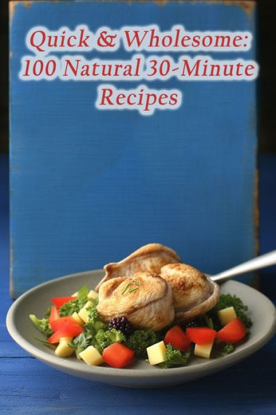 Quick & Wholesome: 100 Natural 30-Minute Recipes