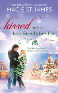 Title: Kissed by Her Best Friend's Brother: A Sweet Small Town Christmas Romance, Author: Macie St. James