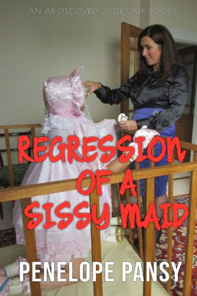 Regression of a Sissy Maid: An ABDL/Regression/Spanking novel