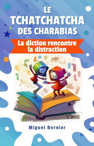 Title: Le Tchatchatcha des Charabias: La diction rencontre la distraction, Author: miguel bernier