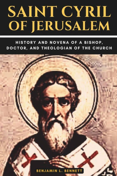 Saint Cyril of Jerusalem: History and Novena of a Bishop, Doctor, and Theologian of the Church