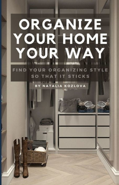 Organize Your Home Your Way: Find Your Organizing Style so That it Sticks