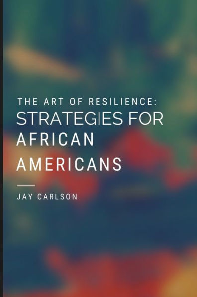 The Art of Resilience: Strategies for African Americans: Empowering African Americans Through Strategy and Resilience