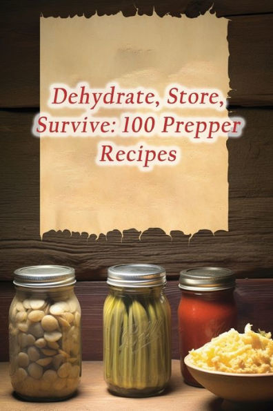 Dehydrate, Store, Survive: 100 Prepper Recipes