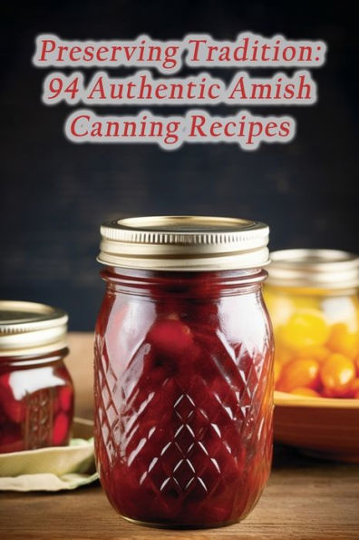 Preserving Tradition: 94 Authentic Amish Canning Recipes