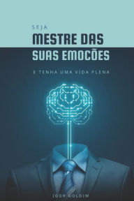 Title: Seja Mestre das Suas Emoções: E Tenha uma Vida Plena, Author: Igor Goldim