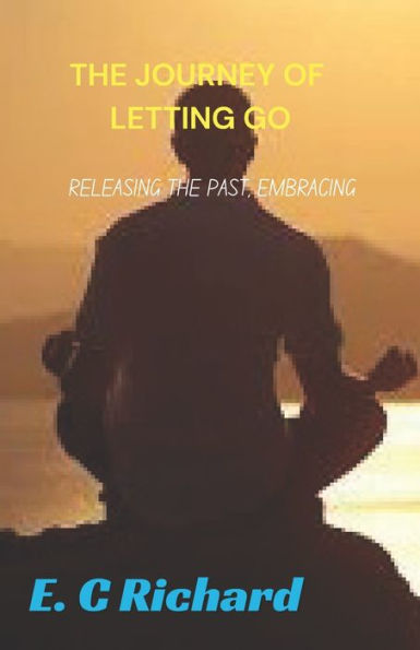 The Journey of Letting go: : Releasing the past, Embracing the Now