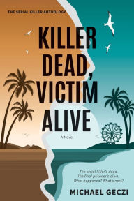 Title: Killer Dead, Victim Alive: The serial killer's dead. The final prisoner's alive. What happened? What's next?, Author: Michael Geczi