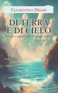 Title: Di terra e di cielo: Emozioni atmosferiche sul tempo che passa, Author: Clementina Dromì