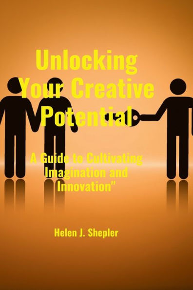 Unlocking Your Creative Potential: A Guide to Cultivating Imagination and Innovation"