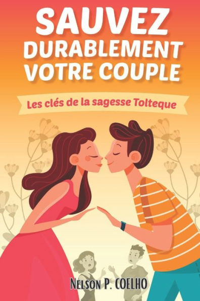 Sauvez durablement votre couple: Les clés de la sagesse Toltèque