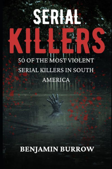 The Big Book of Serial Killers: 50 of the Most Violent Serial Killers in South America
