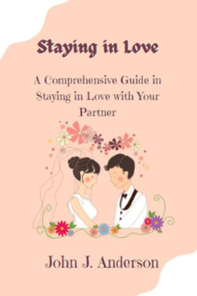 Staying in Love: A Comprehensive Guide in Stayin in Love with Your Partner