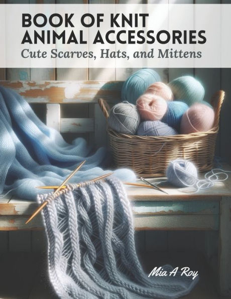 Book of Knit Animal Accessories: Cute Scarves, Hats, and Mittens