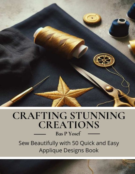 Crafting Stunning Creations: Sew Beautifully with 50 Quick and Easy Applique Designs Book