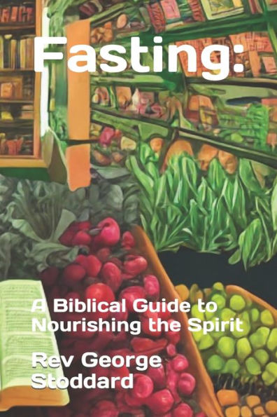Fasting: : A Biblical Guide to Nourishing the Spirit