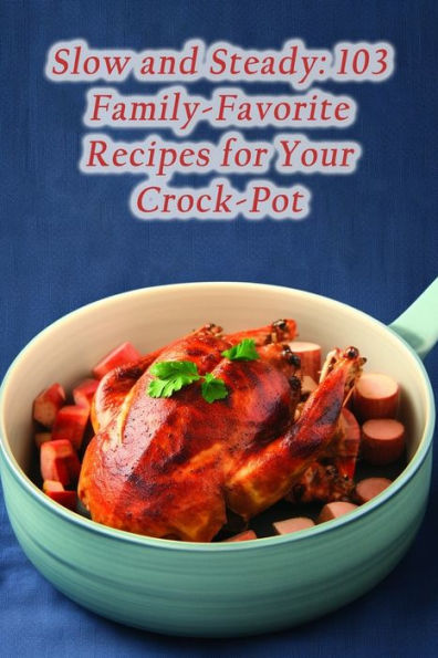 Slow and Steady: 103 Family-Favorite Recipes for Your Crock-Pot
