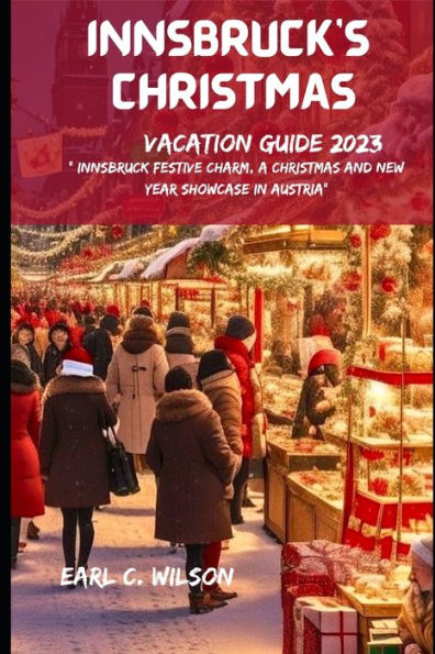 INNSBRUCK CHRISTMAS VACATION GUIDE 2023: Innsbruck Festive Charm, A Christmas and New year showcase in Austria"