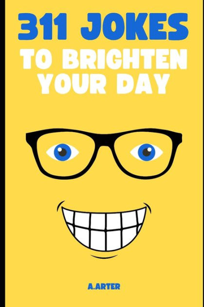 311 Jokes To Brighten Your Day Laughing Out Loud By A Arter Paperback 311 Jokes To Brighten Your Day Laughing Out Loud By A Arter Paperback