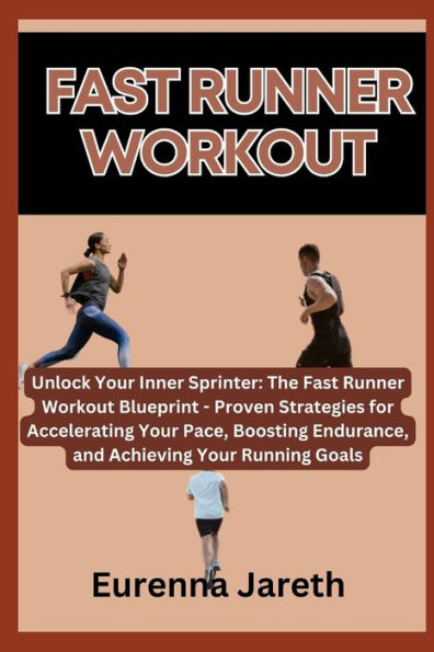 FAST RUNNER WORKOUT: Unlock Your Inner Sprinter: The Fast Runner Workout Blueprint - Proven Strategies for Accelerating Your Pace, Boosting Endurance, and Achieving Your Running Goals