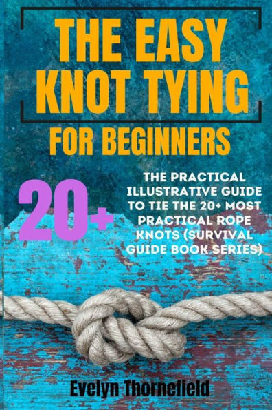 Knot Tying for Beginners: An Illustrated Guide to Tying The 25 Most Useful Types of Fishing Knots