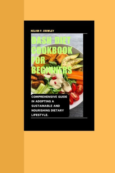 DASH DIET COOKBOOK FOR BEGINNERS: : Comprehensive guide in adopting a Sustainable and nourishing dietary lifestyle