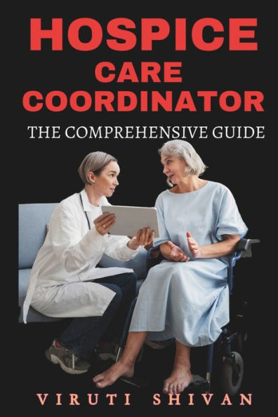 Hospice Care Coordinator - The Comprehensive Guide: Mastering Compassionate Coordination in End-of-Life Care
